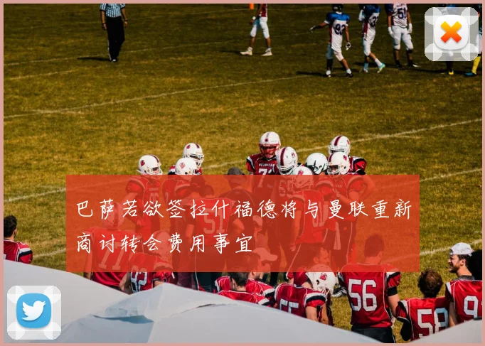 巴萨若欲签拉什福德将与曼联重新商讨转会费用事宜