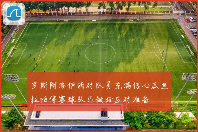 罗斯阿洛伊西对队员充满信心瓜里拉帕停赛球队已做好应对准备