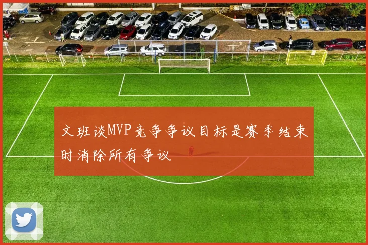文班谈MVP竞争争议目标是赛季结束时消除所有争议