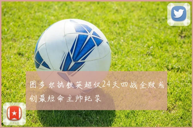 图多尔执教英超仅24天四战全败或创最短命主帅纪录